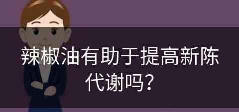 辣椒油有助于提高新陈代谢吗？